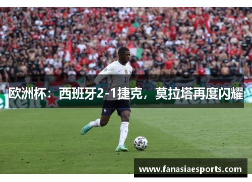 欧洲杯：西班牙2-1捷克，莫拉塔再度闪耀