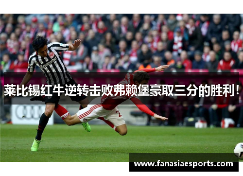 莱比锡红牛逆转击败弗赖堡豪取三分的胜利！