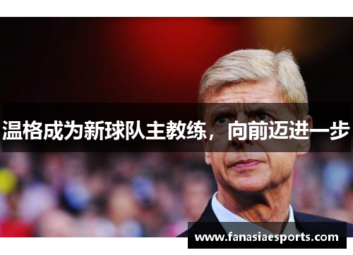 温格成为新球队主教练，向前迈进一步