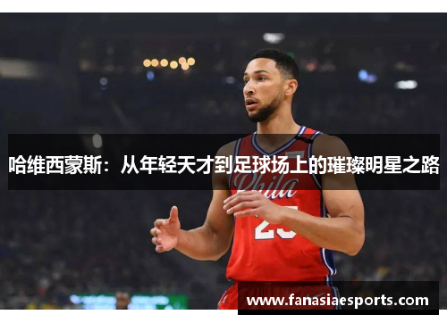 哈维西蒙斯：从年轻天才到足球场上的璀璨明星之路