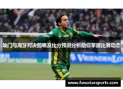 埃门与海牙对决前瞻及比分预测分析助你掌握比赛动态