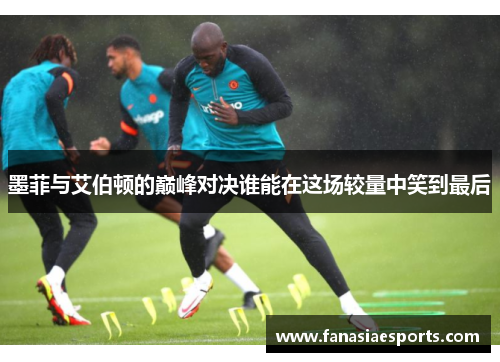 墨菲与艾伯顿的巅峰对决谁能在这场较量中笑到最后