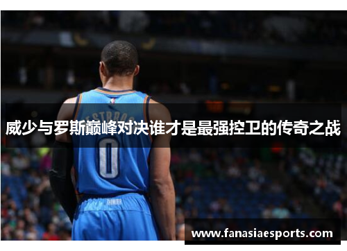 威少与罗斯巅峰对决谁才是最强控卫的传奇之战