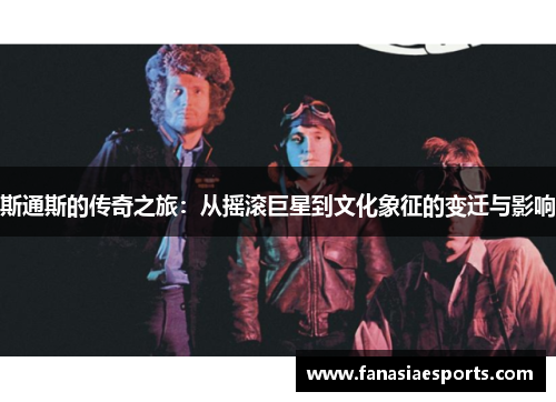 斯通斯的传奇之旅：从摇滚巨星到文化象征的变迁与影响